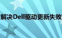 解决Dell驱动更新失败的常见问题与解决方案