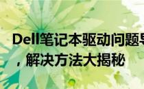 Dell笔记本驱动问题导致重启后无法进入系统，解决方法大揭秘