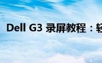 Dell G3 录屏教程：轻松掌握屏幕录制技巧