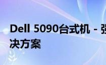 Dell 5090台式机 - 强大的工作与娱乐综合解决方案