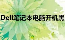 Dell笔记本电脑开机黑屏无反应解决方法大全
