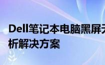 Dell笔记本电脑黑屏无法开机怎么办？全面解析解决方案