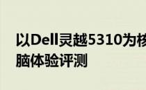 以Dell灵越5310为核心的全新高效笔记本电脑体验评测