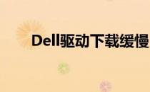 Dell驱动下载缓慢，解决方法大解析