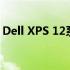 Dell XPS 12系列：产品区别概览与特点比较