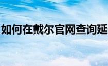 如何在戴尔官网查询延保期限？详细步骤解析