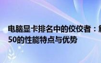 电脑显卡排名中的佼佼者：解析NVIDIA GeForce RTX 3050的性能特点与优势
