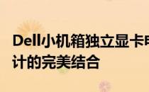 Dell小机箱独立显卡电脑：高效性能与紧凑设计的完美结合