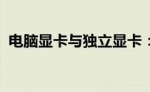 电脑显卡与独立显卡：解析核心区别与功能