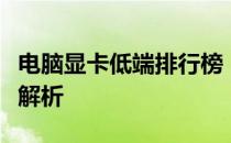 电脑显卡低端排行榜：入门之选，性能实测与解析