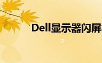 Dell显示器闪屏故障处理全攻略