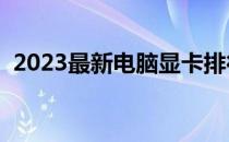 2023最新电脑显卡排行榜一览，选购指南！
