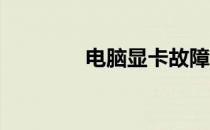 电脑显卡故障的症状与识别