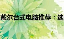 戴尔台式电脑推荐：选择最佳配置的顶级机型