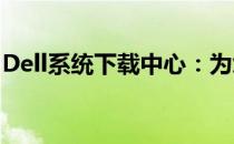 Dell系统下载中心：为您提供一站式解决方案