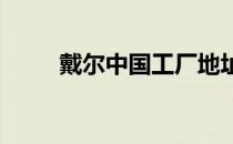 戴尔中国工厂地址及生产情况揭秘