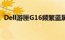 Dell游匣G16频繁蓝屏问题解析与解决方案