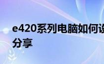e420系列电脑如何设置U盘启动？详细教程分享