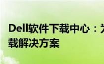Dell软件下载中心：为您提供全方位的软件下载解决方案