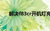 解决f83cr开机灯亮却无法开机的困扰