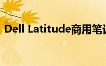 Dell Latitude商用笔记本：商务人士的首选