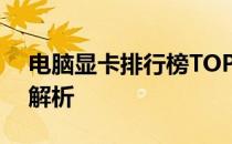 电脑显卡排行榜TOP排名：中关村在线权威解析