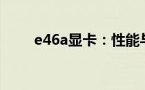 e46a显卡：性能与特点的深度解析