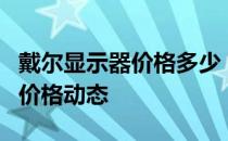 戴尔显示器价格多少？深度解析带您了解市场价格动态