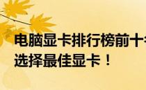 电脑显卡排行榜前十名：了解最新性能巨头，选择最佳显卡！