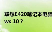 联想E420笔记本电脑如何顺利升级至Windows 10？