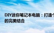 DIY迷你笔记本电脑：打造个性化掌中宝，实现便携与性能的完美结合