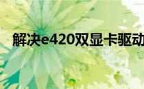 解决e420双显卡驱动冲突导致的黑屏问题