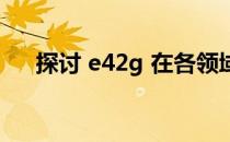 探讨 e42g 在各领域的应用和发展趋势