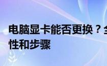 电脑显卡能否更换？全面解析显卡更换的可行性和步骤