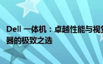Dell 一体机：卓越性能与视觉体验的完美融合——作为显示器的极致之选