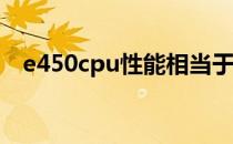e450cpu性能相当于Intel的哪款处理器？