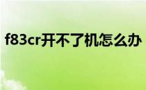 f83cr开不了机怎么办？故障排查与解决方案