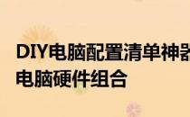DIY电脑配置清单神器——轻松打造你的专属电脑硬件组合