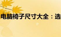 电脑椅子尺寸大全：选购指南及适用场景解析