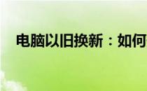 电脑以旧换新：如何最安全地处理旧电脑
