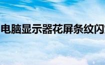 电脑显示器花屏条纹闪烁问题解析与解决方案