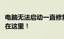 电脑无法启动一直修复怎么办？全面解决方案在这里！
