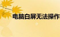 电脑白屏无法操作？解决方法大解析