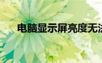 电脑显示屏亮度无法调节，如何解决？