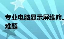专业电脑显示屏维修上门服务，解决您的显示难题