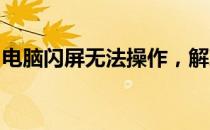 电脑闪屏无法操作，解决方法与常见问题解析