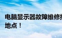 电脑显示器故障维修指南：快速找到专业维修地点！