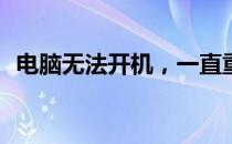 电脑无法开机，一直重启循环，如何解决？