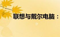 联想与戴尔电脑：哪一款更适合你？