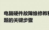 电脑硬件故障维修教程：轻松解决电脑硬件问题的关键步骤